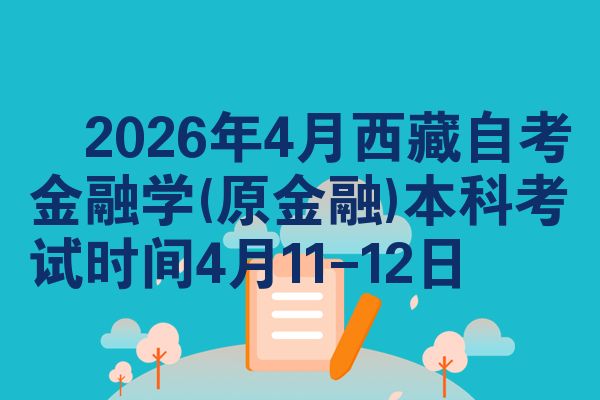 ​2026年4月西藏自考金融学(原金融)本科考试时间4月11-12日