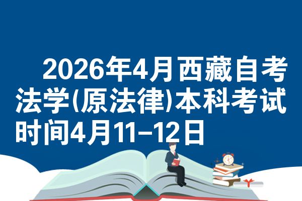​2026年4月西藏自考法学(原法律)本科考试时间4月11-12日