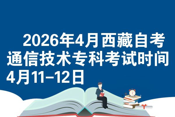 2026年4月西藏自考通信技术专科考试时间4月11-12日