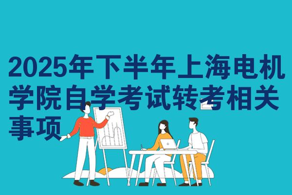 2025年下半年上海电机学院自学考试转考相关事项