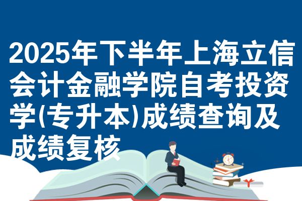 2025年下半年上海立信会计金融学院自考投资学(专升本)成绩查询及成绩复核