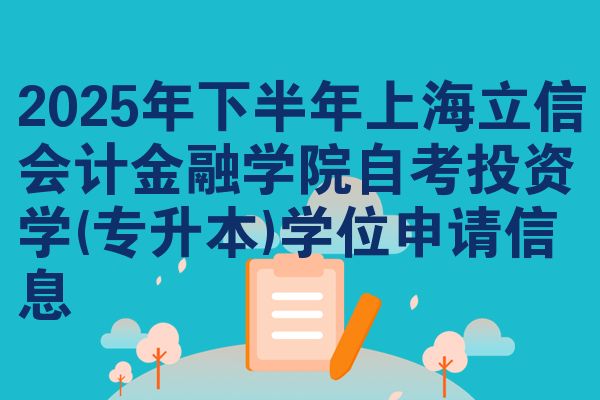 2025年下半年上海立信会计金融学院自考投资学(专升本)学位申请信息