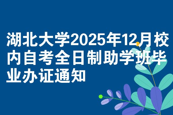 湖北大学2025年12月校内自考全日制助学班毕业办证通知