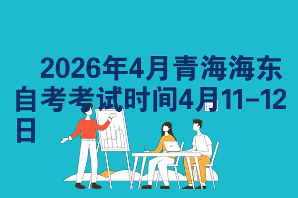 ​2026年4月青海海东自考考试时间4月11-12日