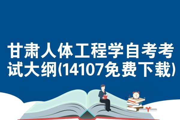甘肃人体工程学自考考试大纲(14107免费下载)