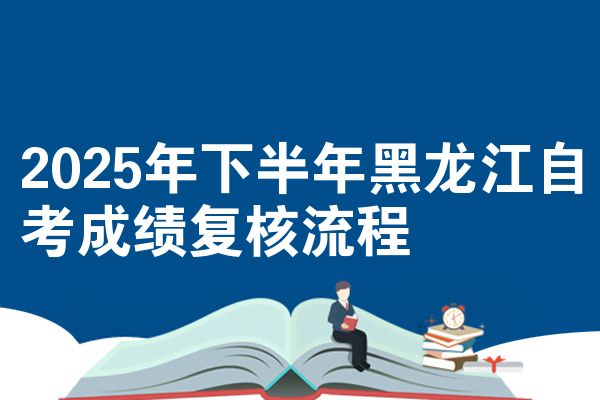 2025年下半年黑龙江自考成绩复核流程