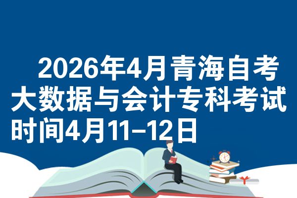 2026年4月青海自考大数据与会计专科考试时间4月11-12日