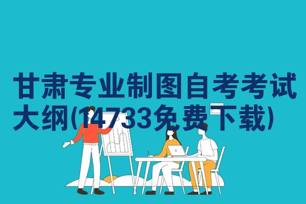 甘肃专业制图自考考试大纲(14733免费下载)