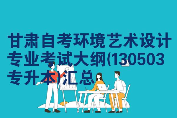甘肃自考环境艺术设计专业考试大纲(130503专升本)汇总