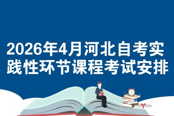2026年4月河北自考实践性环节课程考试安排