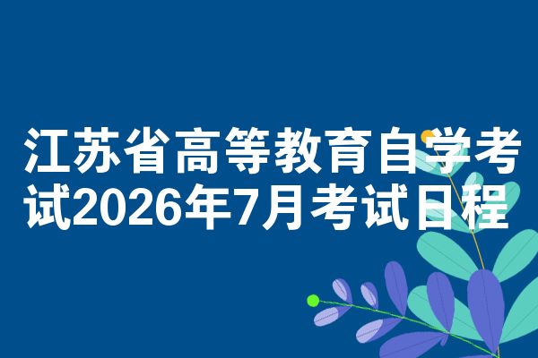江苏省高等教育自学考试2026年7月考试日程