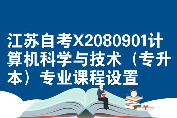 江苏自考X2080901计算机科学与技术(专升本)专业课程设置