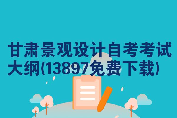 甘肃景观设计自考考试大纲(13897免费下载)