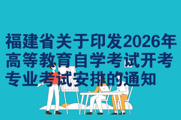 福建省关于印发2026年高等教育自学考试开考专业考试安排的通知