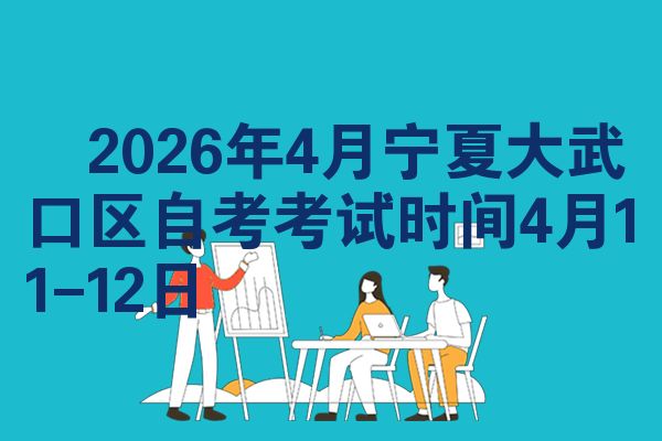 ​2026年4月宁夏大武口区自考考试时间4月11-12日