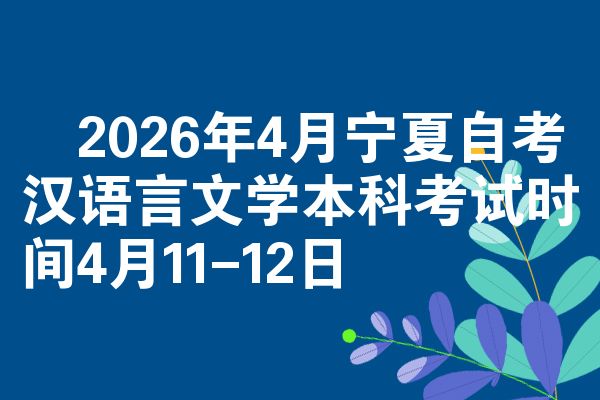 2026年4月宁夏自考汉语言文学本科考试时间4月11-12日