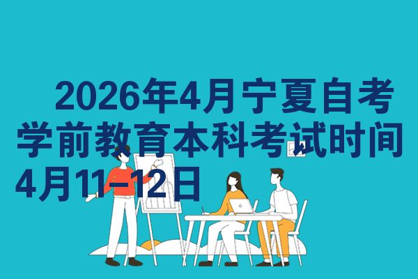 2026年4月宁夏自考学前教育本科考试时间4月11-12日