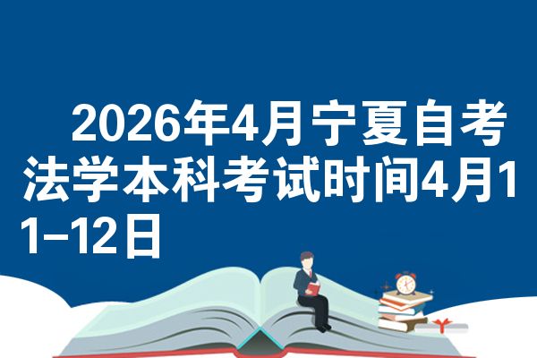 ​2026年4月宁夏自考法学本科考试时间4月11-12日
