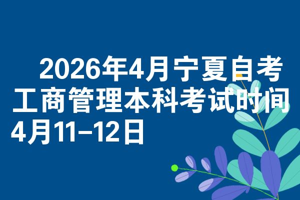 2026年4月宁夏自考工商管理本科考试时间4月11-12日