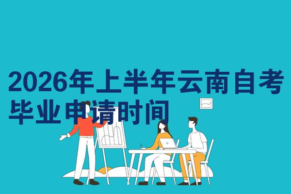 2026年上半年云南自考毕业申请时间