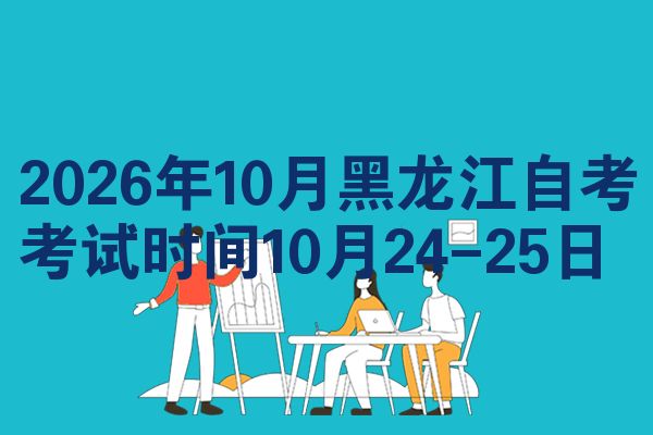 2026年10月黑龙江自考考试时间10月24-25日