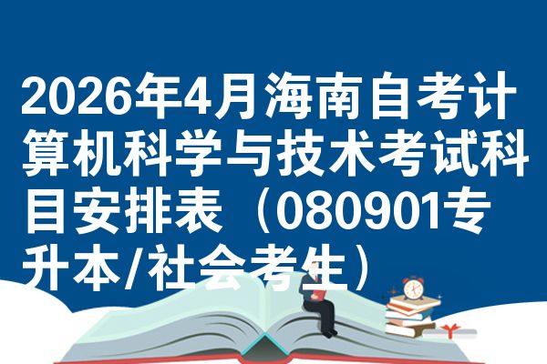 2026年4月海南自考计算机科学与技术考试科目安排表(080901专升本/社会考生)
