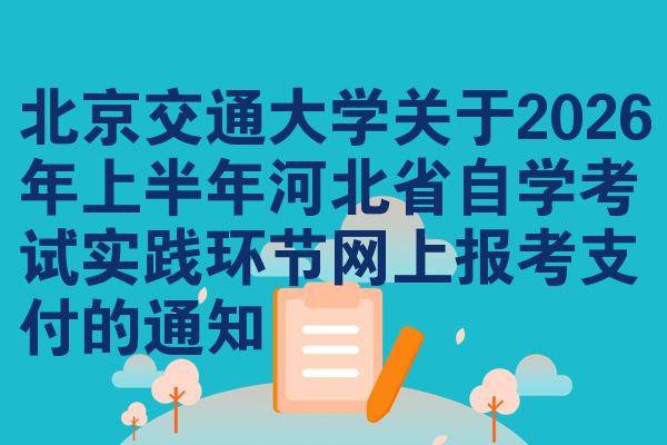 北京交通大学关于2026年上半年河北省自学考试实践环节网上报考支付的通知