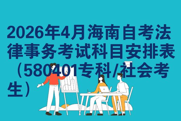 2026年4月海南自考法律事务考试科目安排表（580401专科/社会考生）