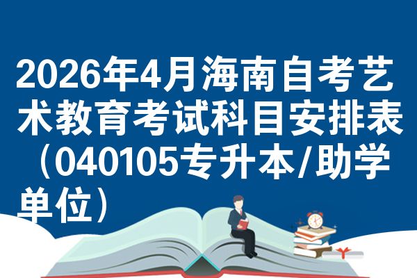 2026年4月海南自考艺术教育考试科目安排表(040105专升本/助学单位)
