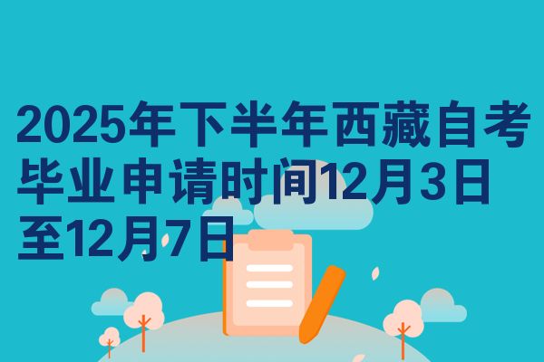 2025年下半年西藏自考毕业申请时间12月3日至12月7日