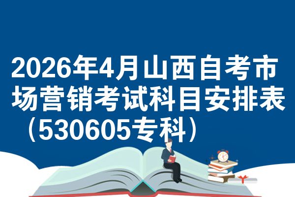 2026年4月山西自考市场营销考试科目安排表(530605专科)