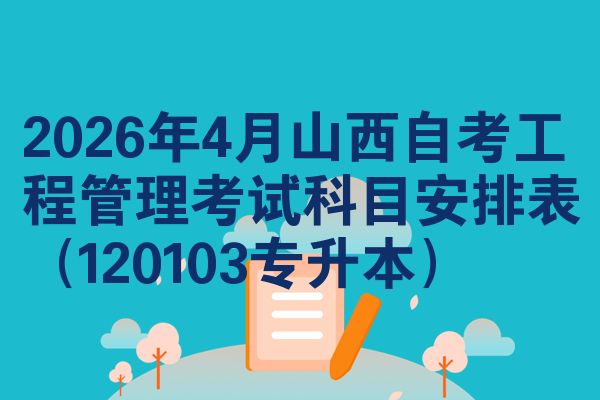 2026年4月山西自考工程管理考试科目安排表(120103专升本)