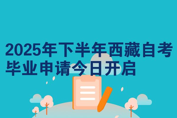 2025年下半年西藏自考毕业申请今日开启