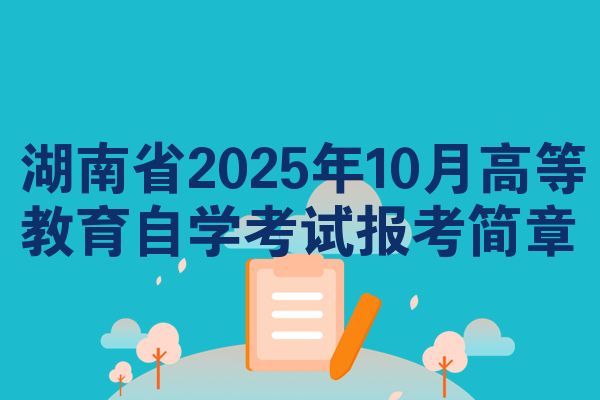 湖南省2025年10月高等教育自学考试报考简章