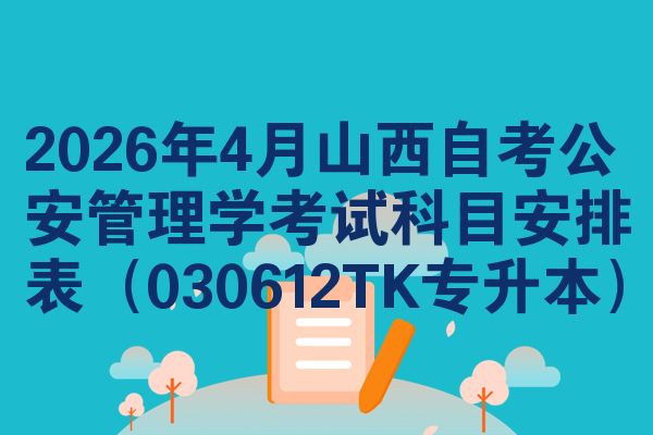 2026年4月山西自考公安管理学考试科目安排表(030612TK专升本)