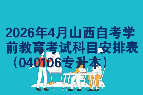 2026年4月山西自考学前教育考试科目安排表(040106专升本)