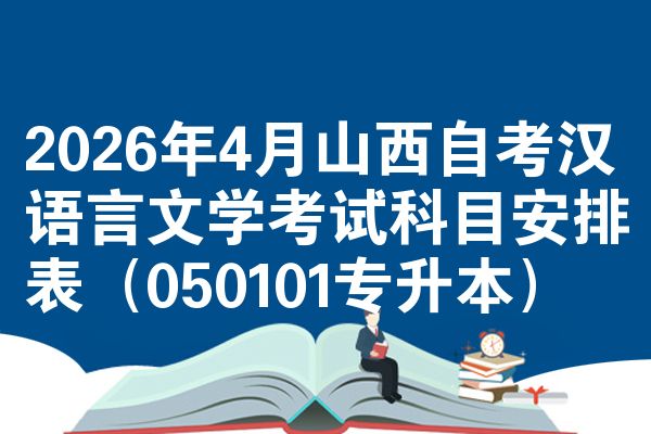 2026年4月山西自考汉语言文学考试科目安排表(050101专升本)