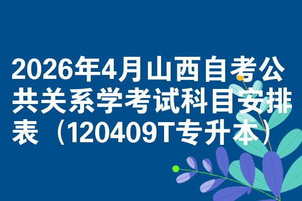 2026年4月山西自考公共关系学考试科目安排表(120409T专升本)