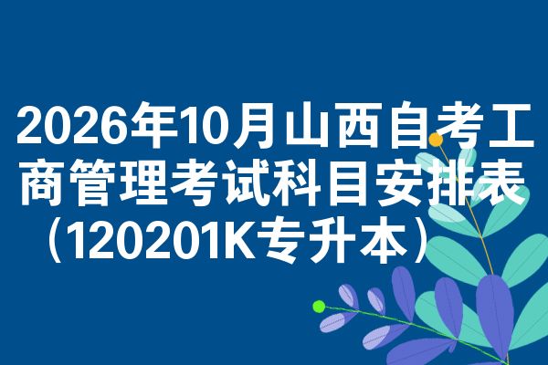2026年10月山西自考工商管理考试科目安排表（120201K专升本）