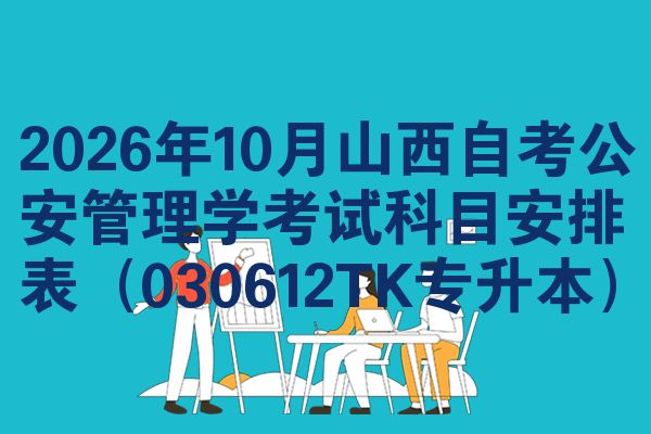 2026年10月山西自考公安管理学考试科目安排表(030612TK专升本)
