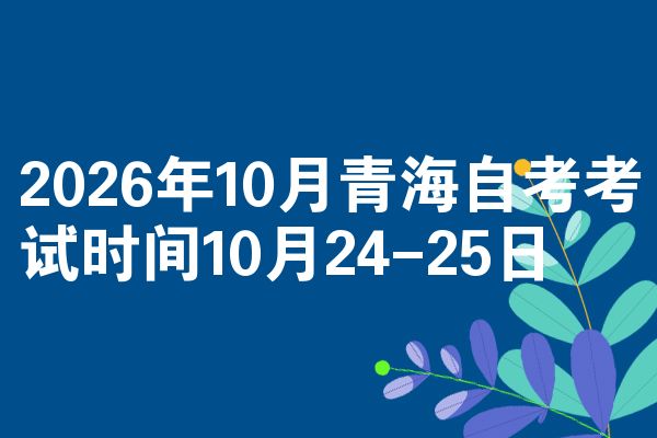 2026年10月青海自考考试时间10月24-25日