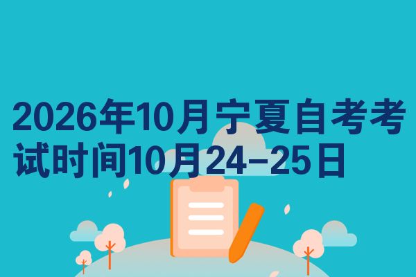2026年10月宁夏自考考试时间10月24-25日
