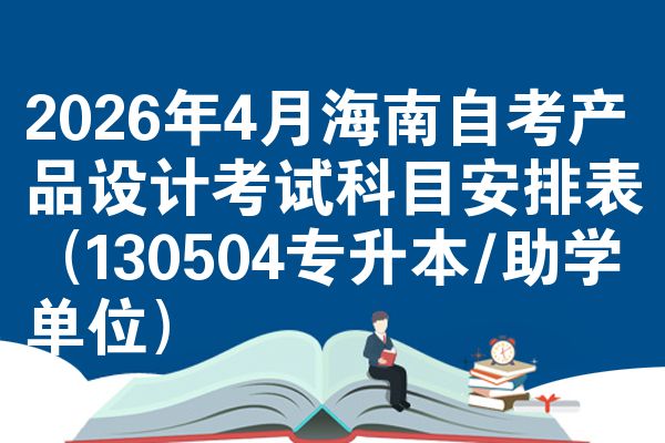 2026年4月海南自考产品设计考试科目安排表(130504专升本/助学单位)