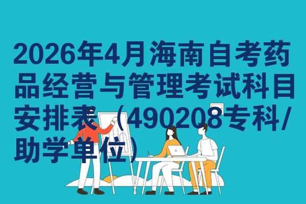 2026年4月海南自考药品经营与管理考试科目安排表(490208专科/助学单位)