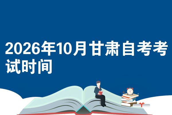2026年10月甘肃自考考试时间