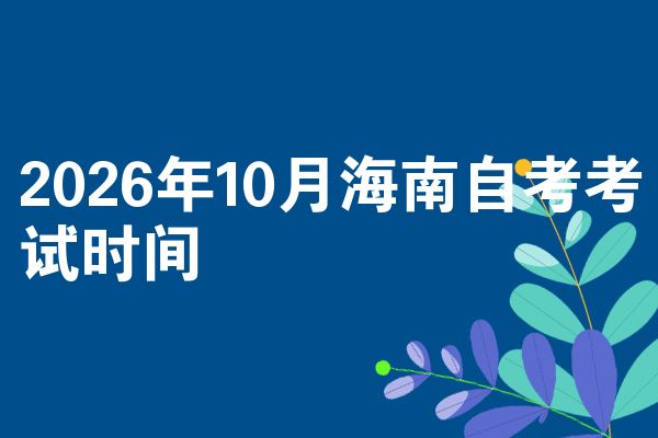 2026年10月海南自考考试时间