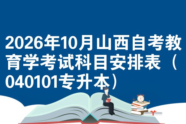 2026年10月山西自考教育学考试科目安排表(040101专升本)