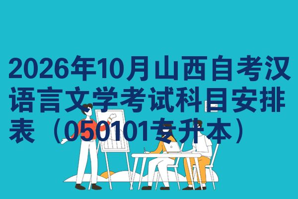 2026年10月山西自考汉语言文学考试科目安排表(050101专升本)