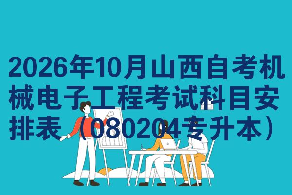 2026年10月山西自考机械电子工程考试科目安排表(080204专升本)