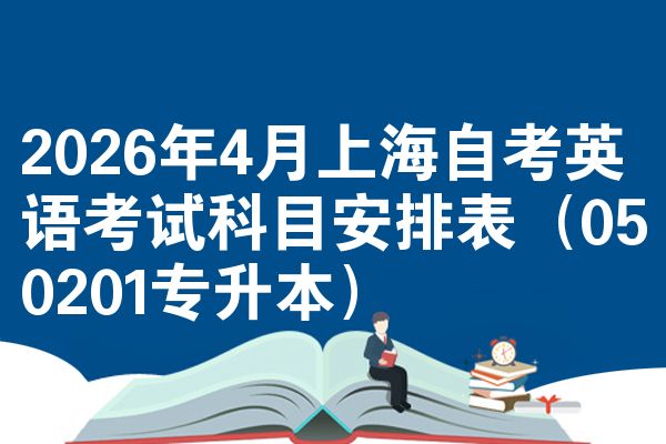 2026年4月上海自考英语考试科目安排表(050201专升本)